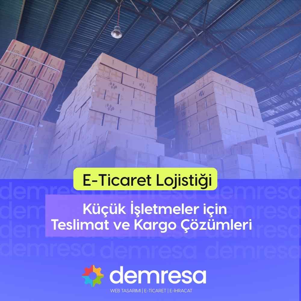e ticaret lojistigi kucuk isletmeler icin teslimat ve kargo cozumleri